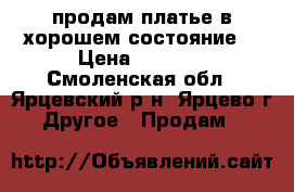 продам платье в хорошем состояние  › Цена ­ 1 500 - Смоленская обл., Ярцевский р-н, Ярцево г. Другое » Продам   